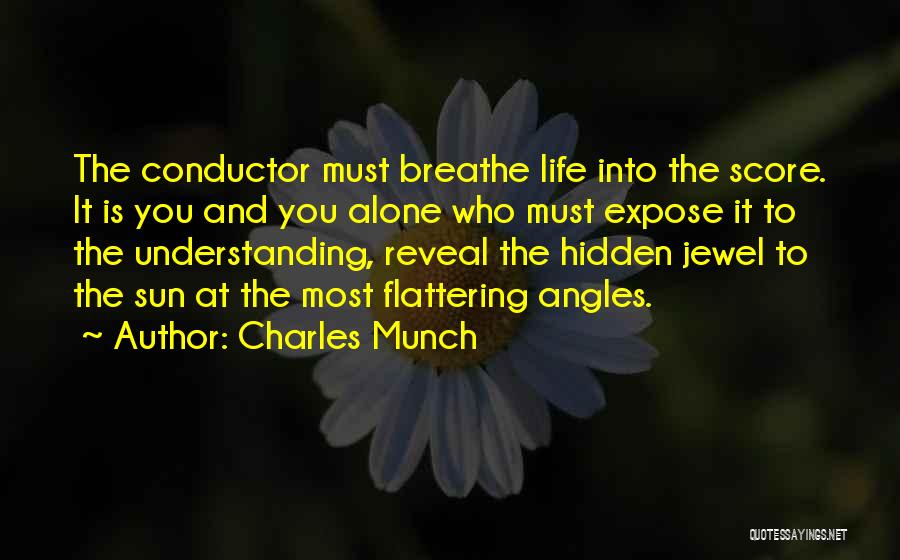 Charles Munch Quotes: The Conductor Must Breathe Life Into The Score. It Is You And You Alone Who Must Expose It To The