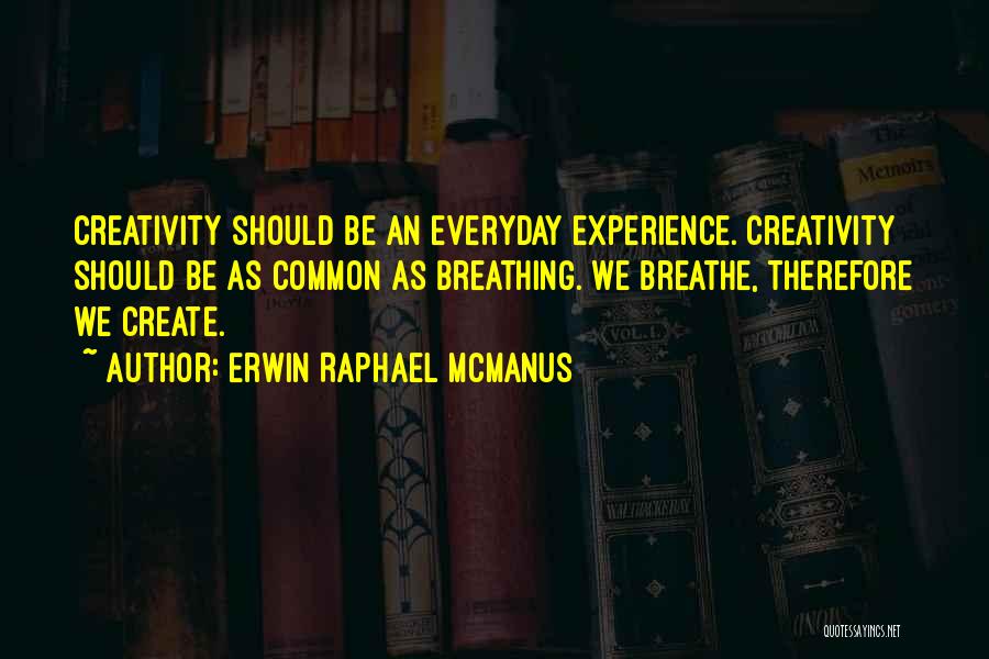 Erwin Raphael McManus Quotes: Creativity Should Be An Everyday Experience. Creativity Should Be As Common As Breathing. We Breathe, Therefore We Create.