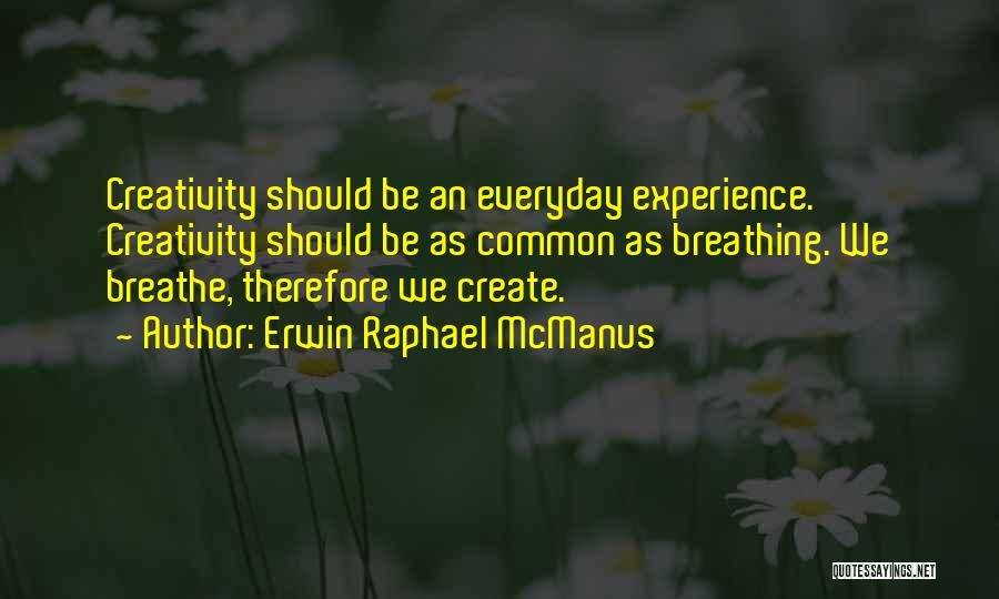 Erwin Raphael McManus Quotes: Creativity Should Be An Everyday Experience. Creativity Should Be As Common As Breathing. We Breathe, Therefore We Create.