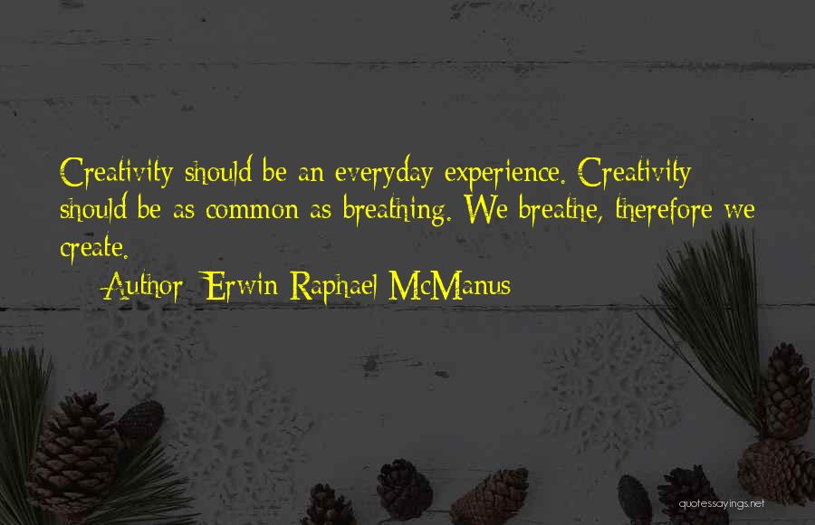Erwin Raphael McManus Quotes: Creativity Should Be An Everyday Experience. Creativity Should Be As Common As Breathing. We Breathe, Therefore We Create.
