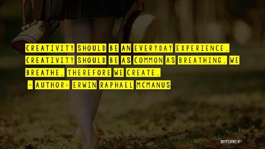 Erwin Raphael McManus Quotes: Creativity Should Be An Everyday Experience. Creativity Should Be As Common As Breathing. We Breathe, Therefore We Create.