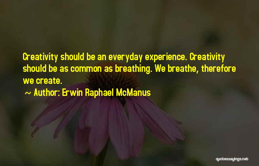 Erwin Raphael McManus Quotes: Creativity Should Be An Everyday Experience. Creativity Should Be As Common As Breathing. We Breathe, Therefore We Create.