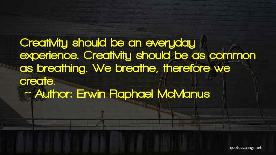 Erwin Raphael McManus Quotes: Creativity Should Be An Everyday Experience. Creativity Should Be As Common As Breathing. We Breathe, Therefore We Create.