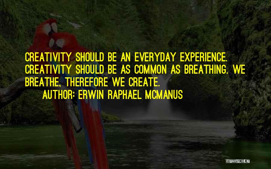 Erwin Raphael McManus Quotes: Creativity Should Be An Everyday Experience. Creativity Should Be As Common As Breathing. We Breathe, Therefore We Create.