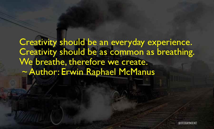 Erwin Raphael McManus Quotes: Creativity Should Be An Everyday Experience. Creativity Should Be As Common As Breathing. We Breathe, Therefore We Create.
