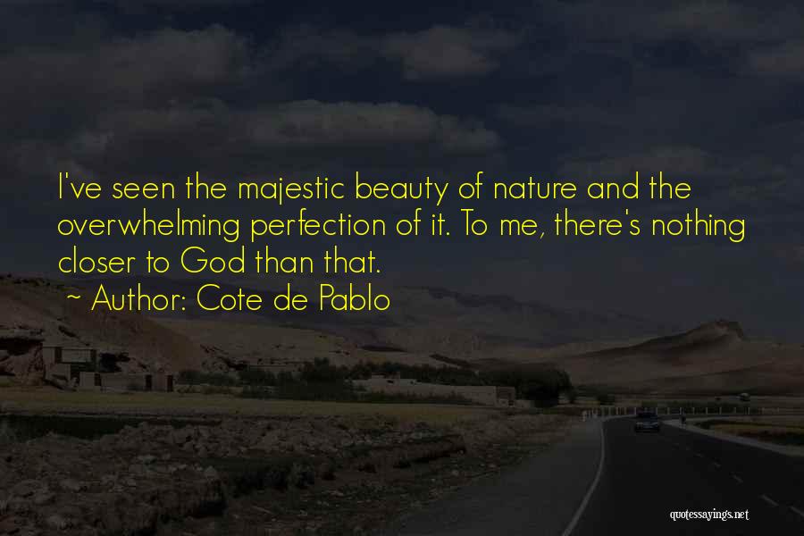 Cote De Pablo Quotes: I've Seen The Majestic Beauty Of Nature And The Overwhelming Perfection Of It. To Me, There's Nothing Closer To God