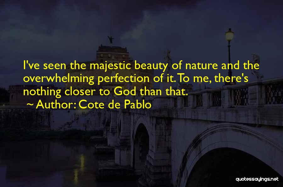 Cote De Pablo Quotes: I've Seen The Majestic Beauty Of Nature And The Overwhelming Perfection Of It. To Me, There's Nothing Closer To God