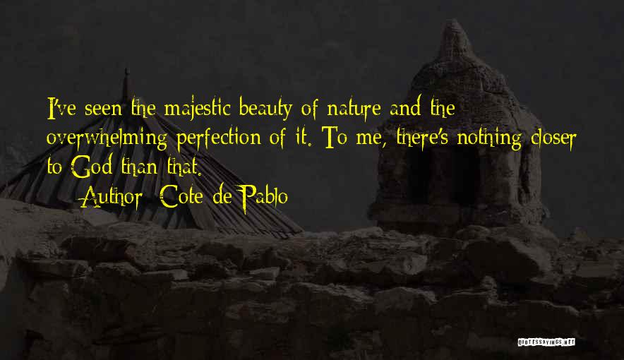 Cote De Pablo Quotes: I've Seen The Majestic Beauty Of Nature And The Overwhelming Perfection Of It. To Me, There's Nothing Closer To God