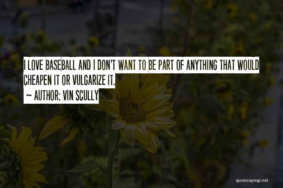 Vin Scully Quotes: I Love Baseball And I Don't Want To Be Part Of Anything That Would Cheapen It Or Vulgarize It.
