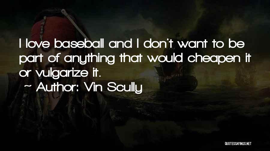 Vin Scully Quotes: I Love Baseball And I Don't Want To Be Part Of Anything That Would Cheapen It Or Vulgarize It.