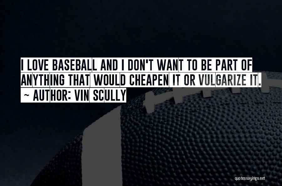 Vin Scully Quotes: I Love Baseball And I Don't Want To Be Part Of Anything That Would Cheapen It Or Vulgarize It.