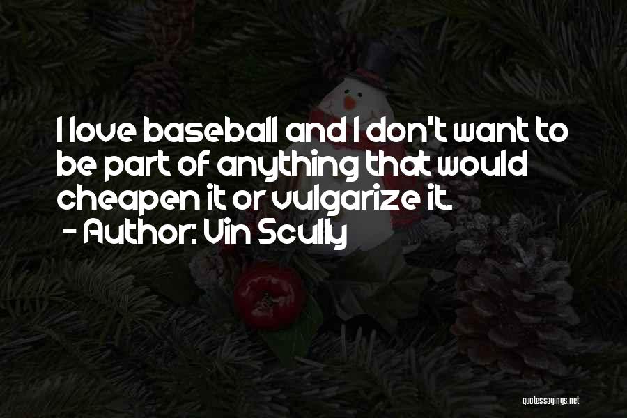 Vin Scully Quotes: I Love Baseball And I Don't Want To Be Part Of Anything That Would Cheapen It Or Vulgarize It.