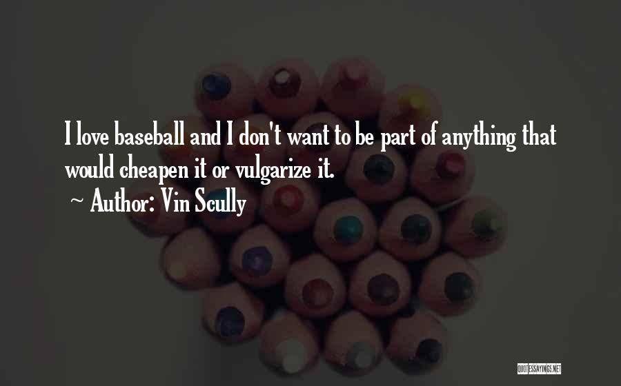 Vin Scully Quotes: I Love Baseball And I Don't Want To Be Part Of Anything That Would Cheapen It Or Vulgarize It.