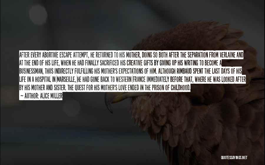 Alice Miller Quotes: After Every Abortive Escape Attempt, He Returned To His Mother, Doing So Both After The Separation From Verlaine And At