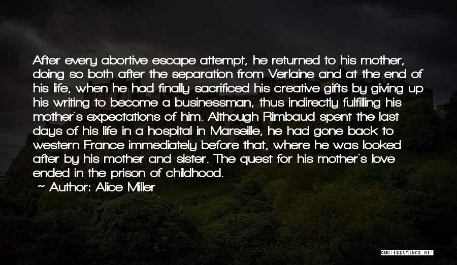 Alice Miller Quotes: After Every Abortive Escape Attempt, He Returned To His Mother, Doing So Both After The Separation From Verlaine And At