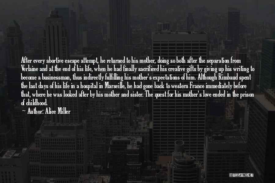 Alice Miller Quotes: After Every Abortive Escape Attempt, He Returned To His Mother, Doing So Both After The Separation From Verlaine And At