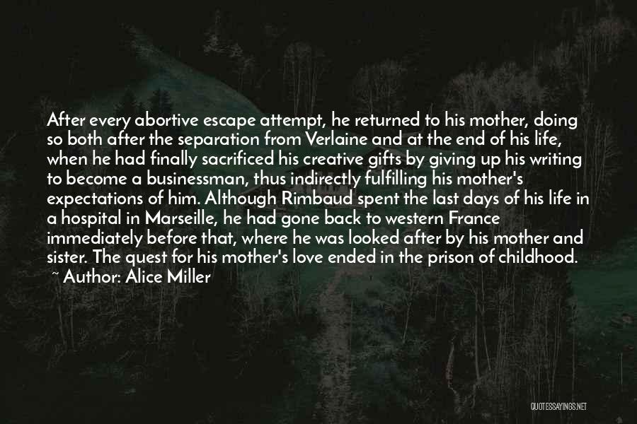 Alice Miller Quotes: After Every Abortive Escape Attempt, He Returned To His Mother, Doing So Both After The Separation From Verlaine And At