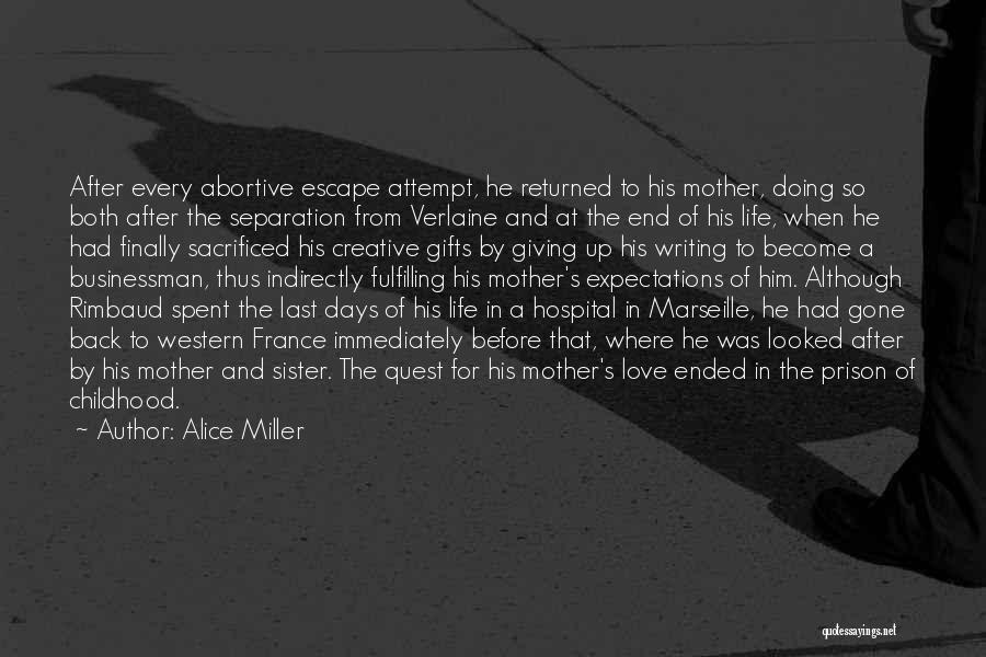 Alice Miller Quotes: After Every Abortive Escape Attempt, He Returned To His Mother, Doing So Both After The Separation From Verlaine And At