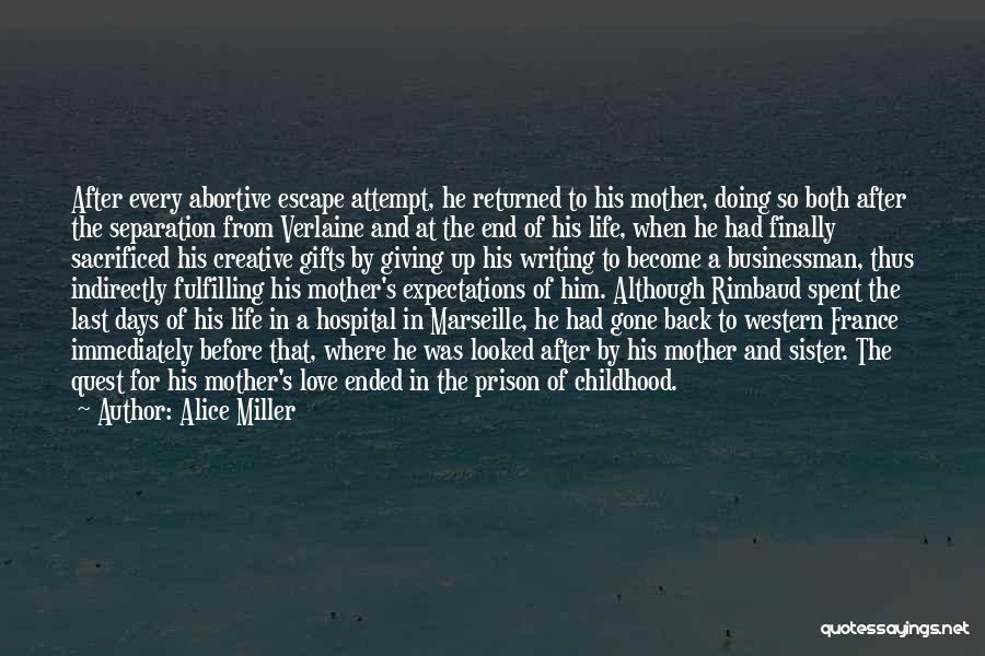 Alice Miller Quotes: After Every Abortive Escape Attempt, He Returned To His Mother, Doing So Both After The Separation From Verlaine And At