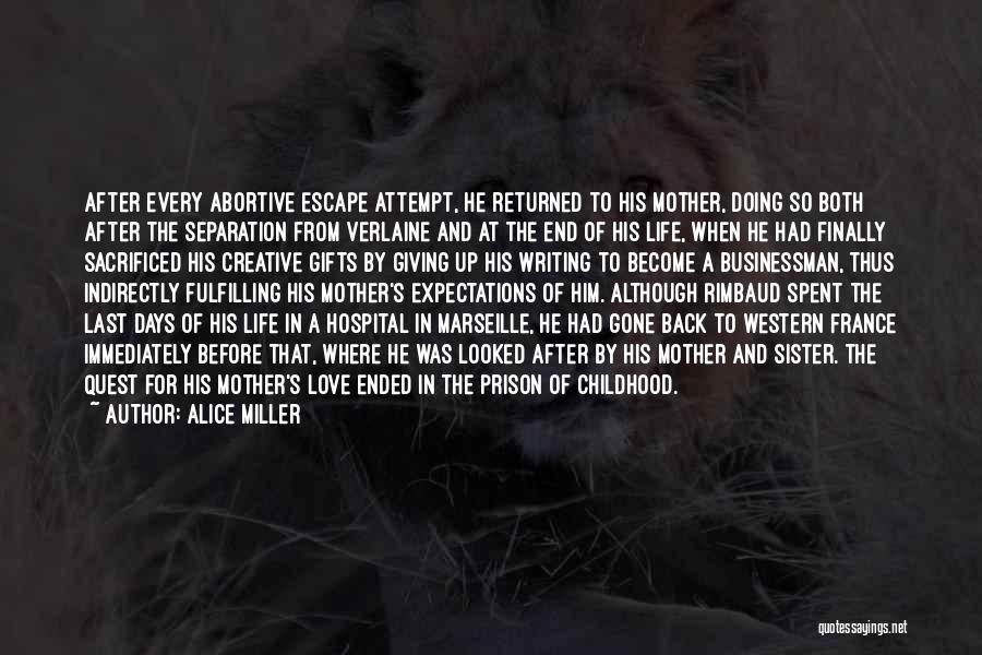 Alice Miller Quotes: After Every Abortive Escape Attempt, He Returned To His Mother, Doing So Both After The Separation From Verlaine And At