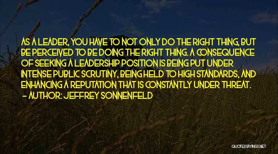 Jeffrey Sonnenfeld Quotes: As A Leader, You Have To Not Only Do The Right Thing, But Be Perceived To Be Doing The Right