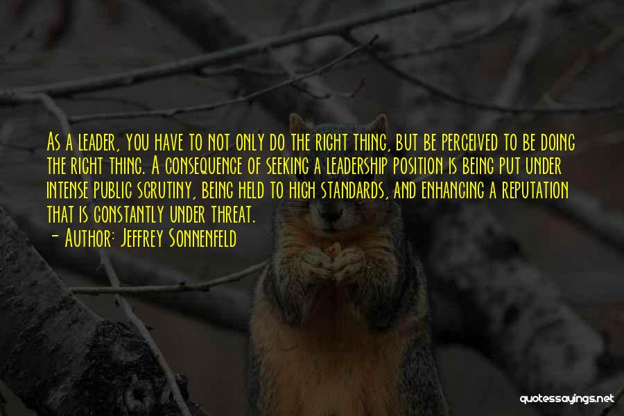 Jeffrey Sonnenfeld Quotes: As A Leader, You Have To Not Only Do The Right Thing, But Be Perceived To Be Doing The Right