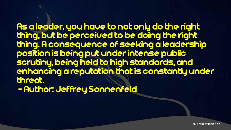 Jeffrey Sonnenfeld Quotes: As A Leader, You Have To Not Only Do The Right Thing, But Be Perceived To Be Doing The Right