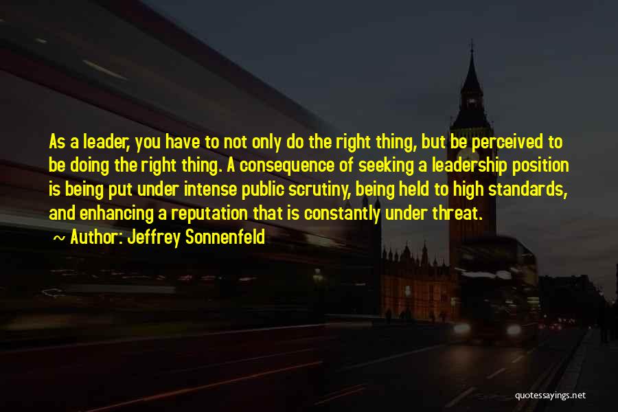 Jeffrey Sonnenfeld Quotes: As A Leader, You Have To Not Only Do The Right Thing, But Be Perceived To Be Doing The Right