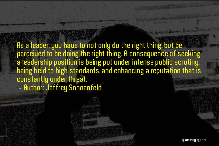 Jeffrey Sonnenfeld Quotes: As A Leader, You Have To Not Only Do The Right Thing, But Be Perceived To Be Doing The Right