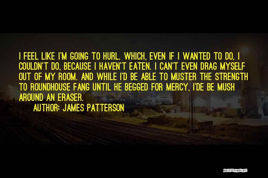 James Patterson Quotes: I Feel Like I'm Going To Hurl. Which, Even If I Wanted To Do, I Couldn't Do, Because I Haven't