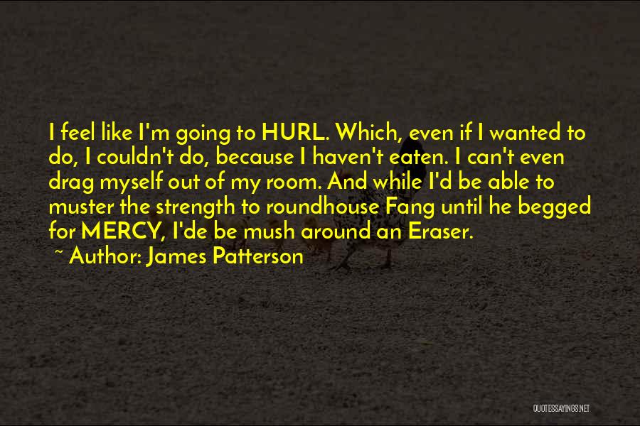 James Patterson Quotes: I Feel Like I'm Going To Hurl. Which, Even If I Wanted To Do, I Couldn't Do, Because I Haven't