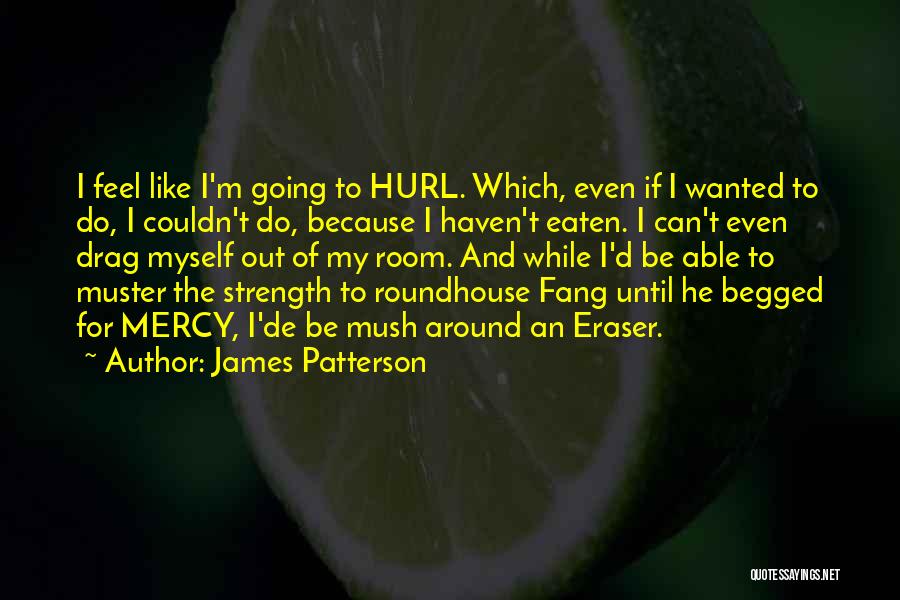 James Patterson Quotes: I Feel Like I'm Going To Hurl. Which, Even If I Wanted To Do, I Couldn't Do, Because I Haven't