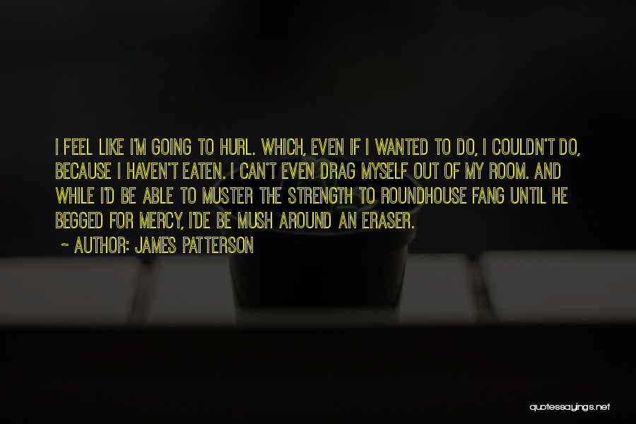 James Patterson Quotes: I Feel Like I'm Going To Hurl. Which, Even If I Wanted To Do, I Couldn't Do, Because I Haven't