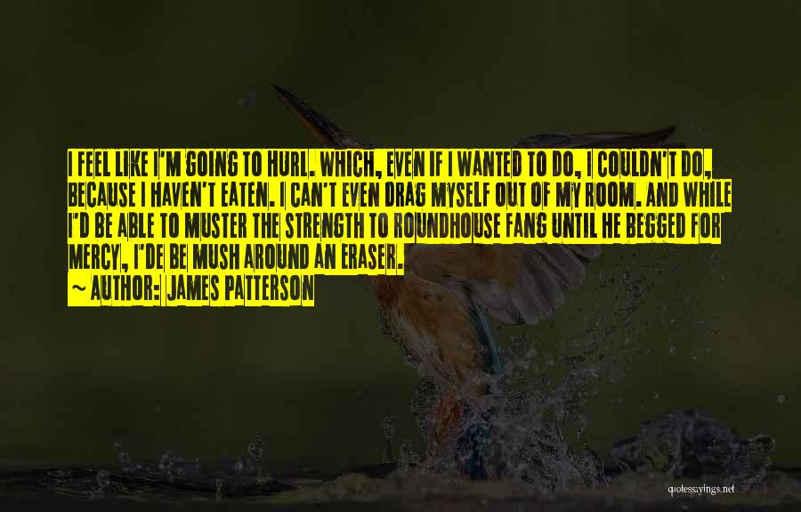 James Patterson Quotes: I Feel Like I'm Going To Hurl. Which, Even If I Wanted To Do, I Couldn't Do, Because I Haven't