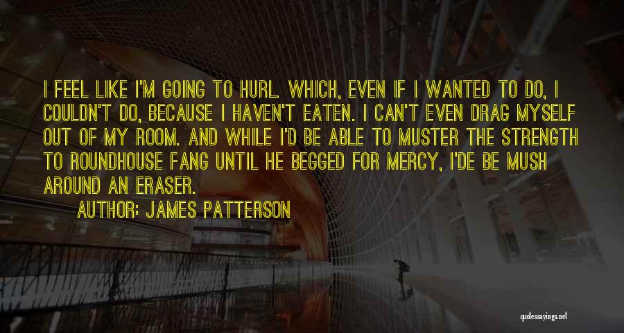 James Patterson Quotes: I Feel Like I'm Going To Hurl. Which, Even If I Wanted To Do, I Couldn't Do, Because I Haven't