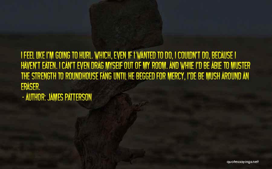 James Patterson Quotes: I Feel Like I'm Going To Hurl. Which, Even If I Wanted To Do, I Couldn't Do, Because I Haven't