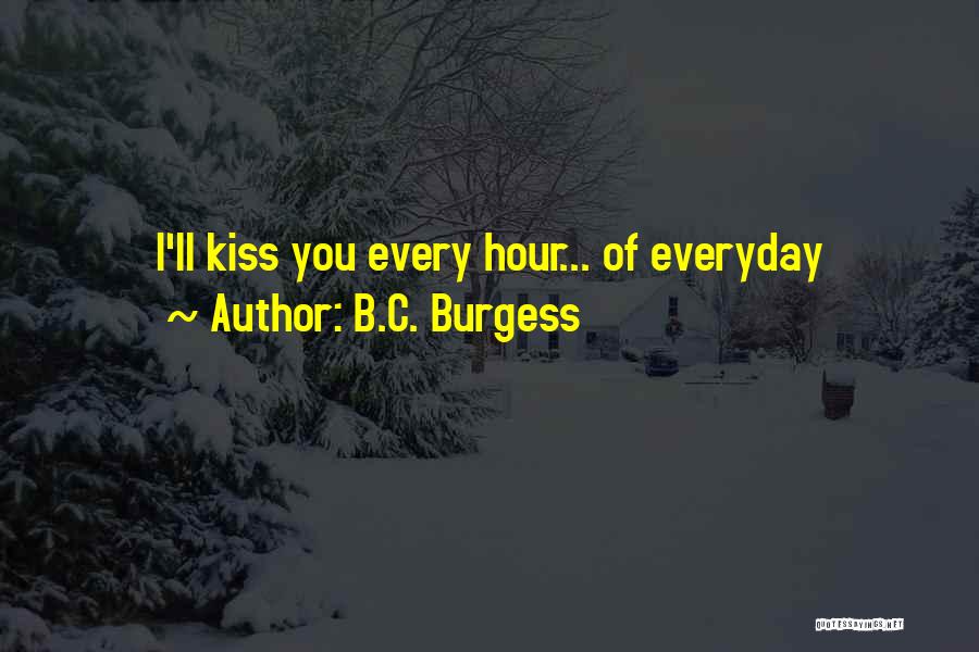 B.C. Burgess Quotes: I'll Kiss You Every Hour... Of Everyday