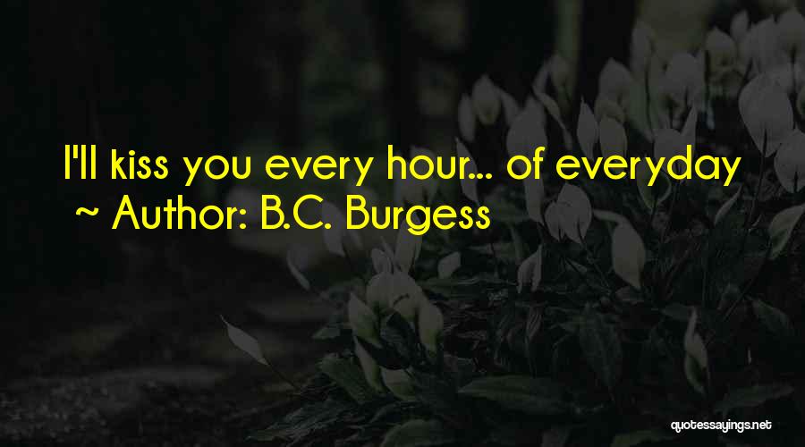 B.C. Burgess Quotes: I'll Kiss You Every Hour... Of Everyday