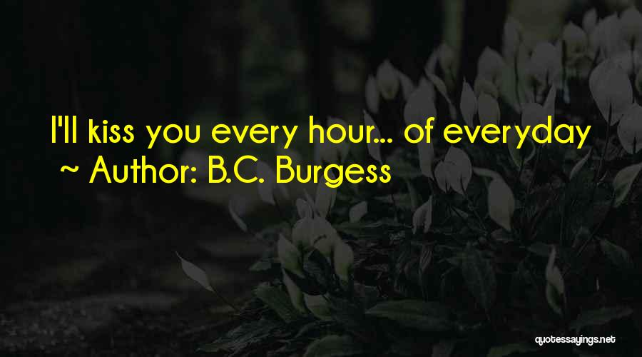 B.C. Burgess Quotes: I'll Kiss You Every Hour... Of Everyday