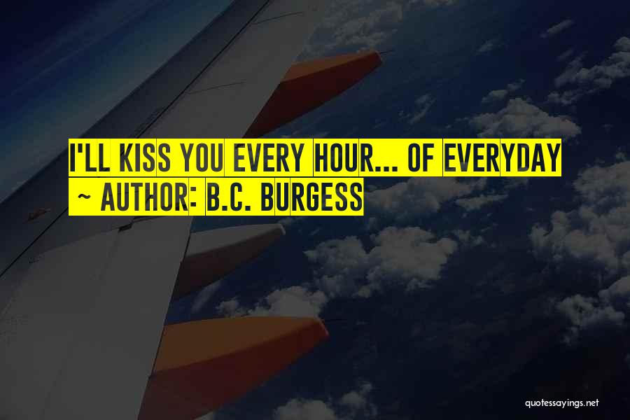 B.C. Burgess Quotes: I'll Kiss You Every Hour... Of Everyday