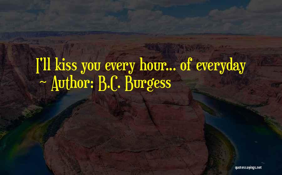 B.C. Burgess Quotes: I'll Kiss You Every Hour... Of Everyday