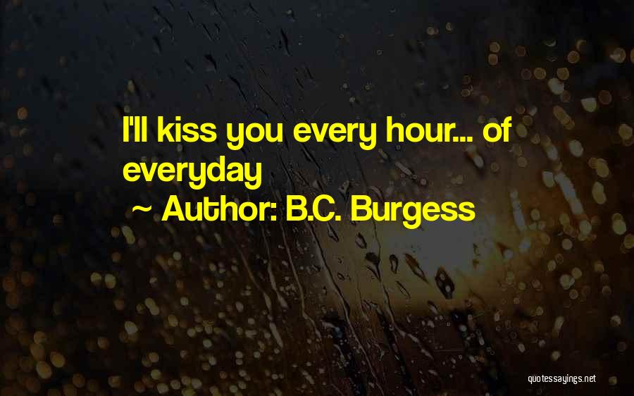 B.C. Burgess Quotes: I'll Kiss You Every Hour... Of Everyday