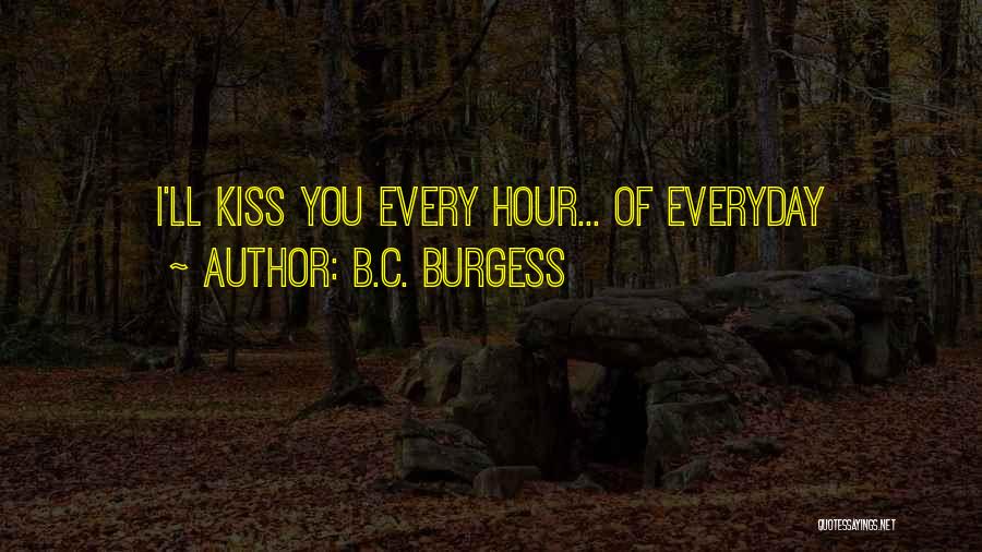 B.C. Burgess Quotes: I'll Kiss You Every Hour... Of Everyday