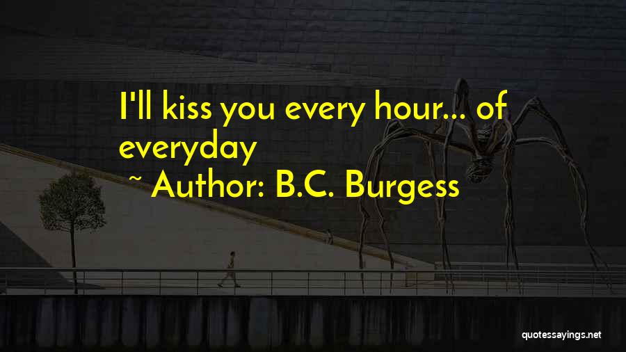 B.C. Burgess Quotes: I'll Kiss You Every Hour... Of Everyday