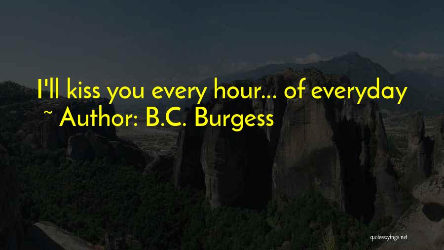 B.C. Burgess Quotes: I'll Kiss You Every Hour... Of Everyday