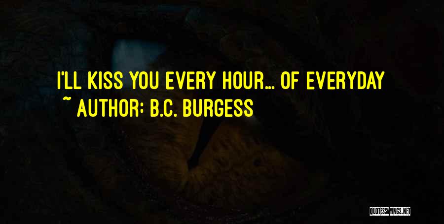 B.C. Burgess Quotes: I'll Kiss You Every Hour... Of Everyday