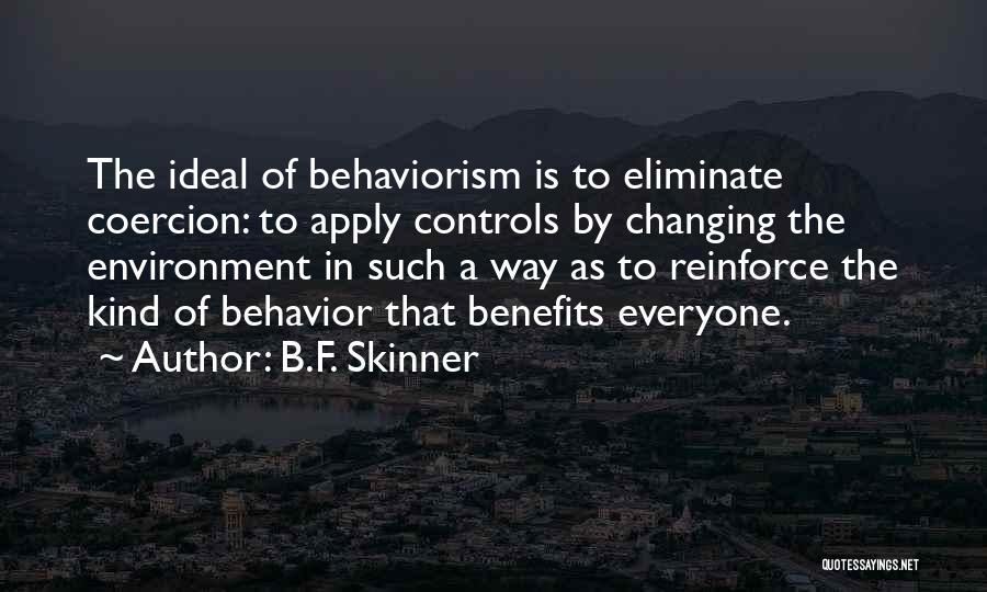 B.F. Skinner Quotes: The Ideal Of Behaviorism Is To Eliminate Coercion: To Apply Controls By Changing The Environment In Such A Way As