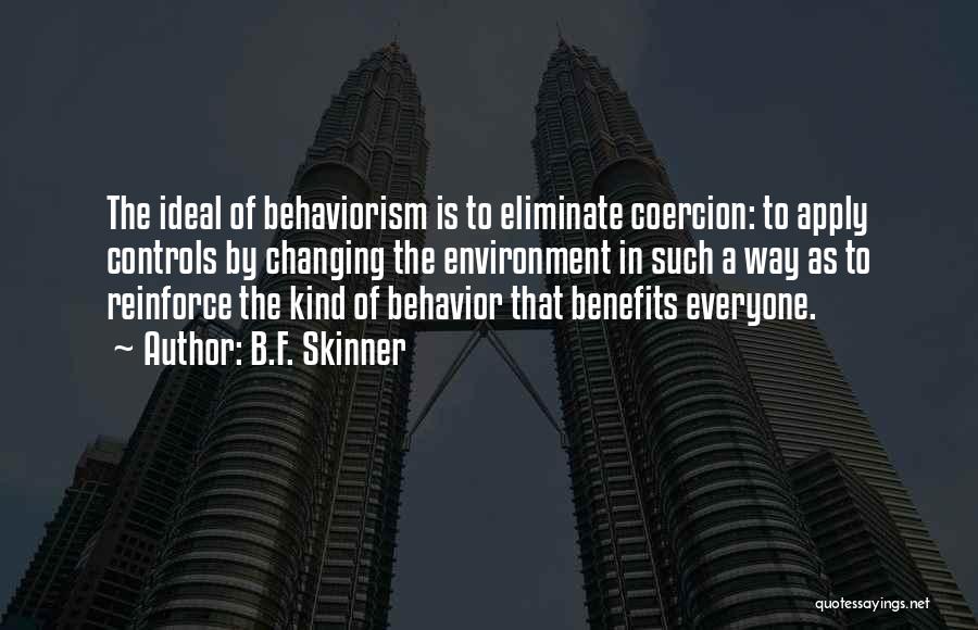 B.F. Skinner Quotes: The Ideal Of Behaviorism Is To Eliminate Coercion: To Apply Controls By Changing The Environment In Such A Way As