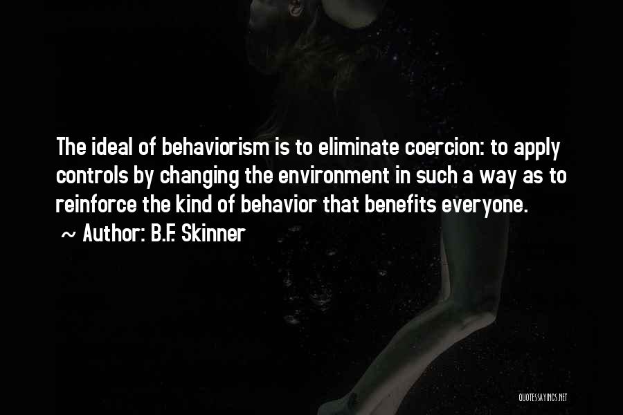 B.F. Skinner Quotes: The Ideal Of Behaviorism Is To Eliminate Coercion: To Apply Controls By Changing The Environment In Such A Way As