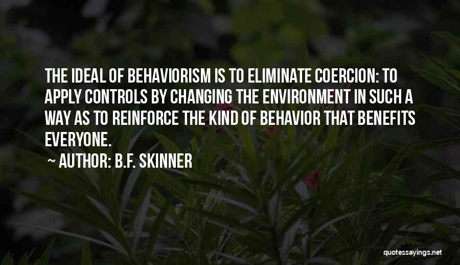 B.F. Skinner Quotes: The Ideal Of Behaviorism Is To Eliminate Coercion: To Apply Controls By Changing The Environment In Such A Way As